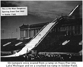 Ski jumpers once soared from a ramp on Navy Pier into Lake Michigan and on a crushed ice ramp in Soldier Field.